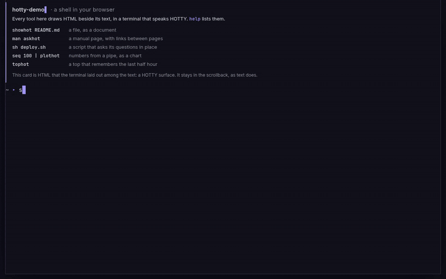 hotty-demo full screen in xterm.js: the web shell runs sh deploy.sh, whose askhot questions — a choice, a text field, a confirmation, a form — are surfaces the program hears; a chart streams from a pipe; a metrics chart is hovered for its values, a moment pinned and a heatmap shown; a document scrolls a row at a time, with a table, code and an SVG diagram in it; cards, images and charts scroll in a feed; and an agent's transcript, diff, approval and load test follow.